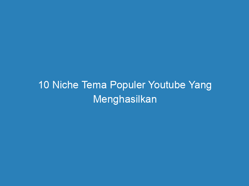 10 Niche Tema Populer Youtube Yang Menghasilkan