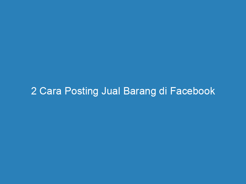 2 Cara Posting Jual Barang di Facebook