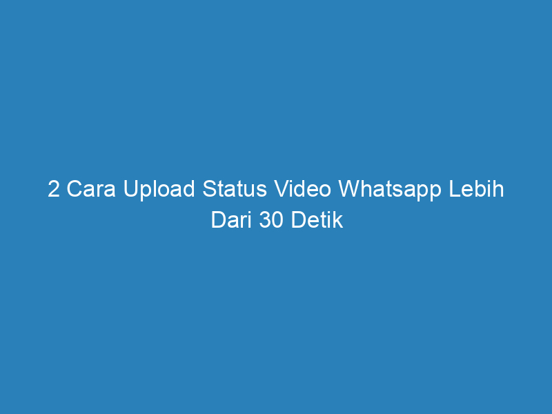 2 cara upload status video whatsapp lebih dari 30 detik 5200