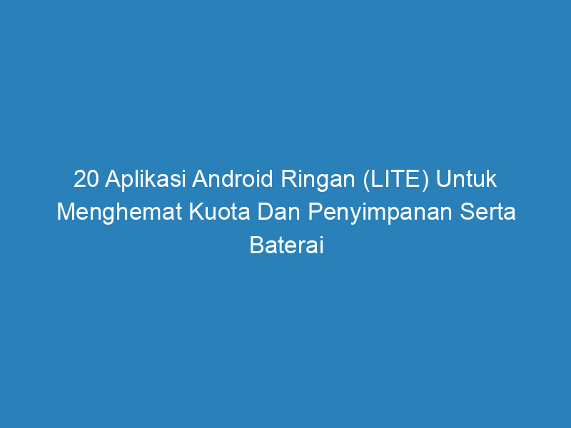 20 Aplikasi Android Ringan (LITE) Untuk Menghemat Kuota Dan Penyimpanan Serta Baterai