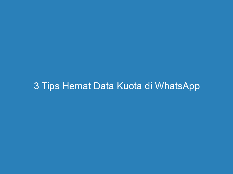 3 Tips Hemat Data Kuota di WhatsApp