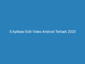 5 Aplikasi Edit Video Android Terbaik 2020