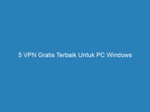 5 VPN Gratis Terbaik Untuk PC Windows