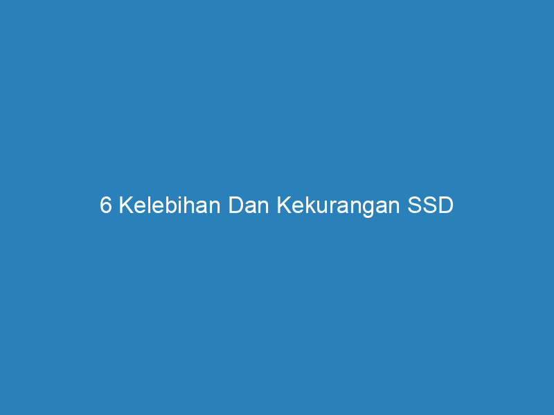 6 Kelebihan Dan Kekurangan SSD