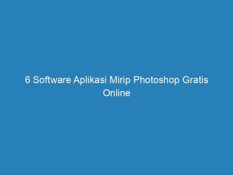 6 Software Aplikasi Mirip Photoshop Gratis Online