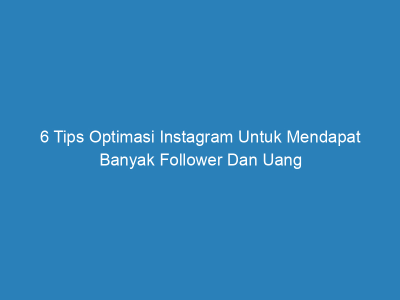 6 Tips Optimasi Instagram Untuk Mendapat Banyak Follower Dan Uang