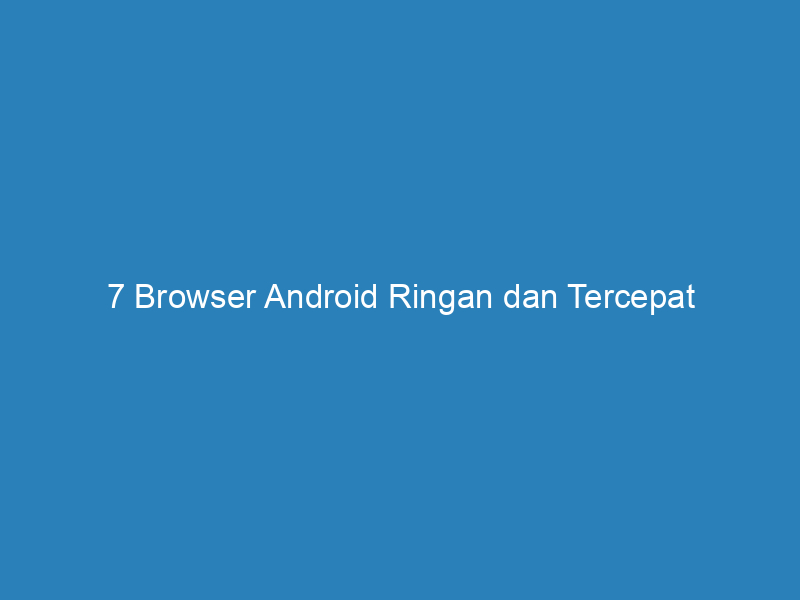 7 Browser Android Ringan dan Tercepat