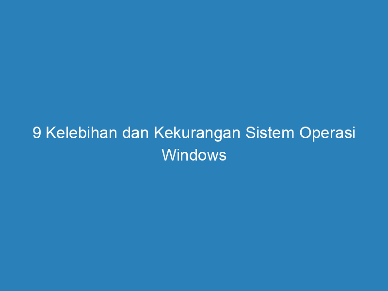9 Kelebihan dan Kekurangan Sistem Operasi Windows