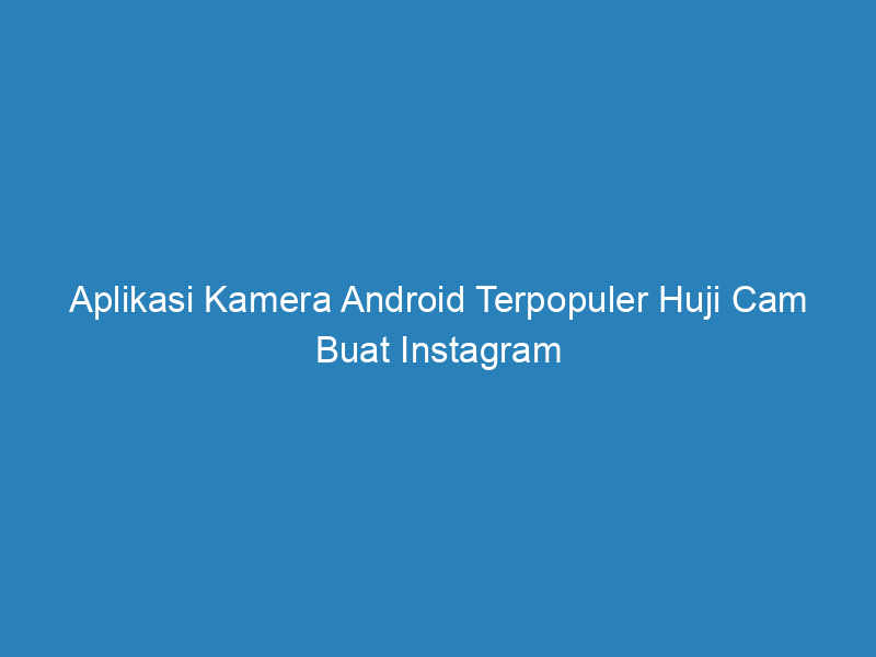 Aplikasi Kamera Android Terpopuler Huji Cam Buat Instagram