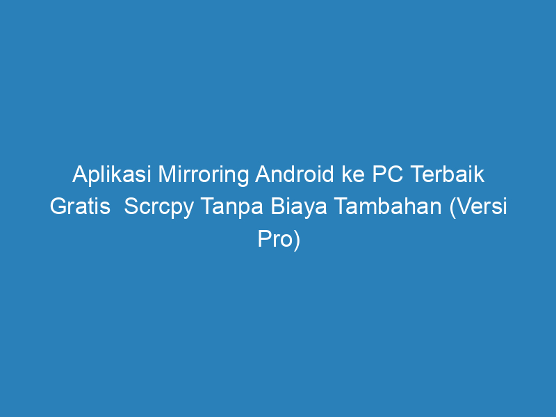 aplikasi mirroring android ke pc terbaik gratis scrcpy tanpa biaya tambahan versi pro 5010
