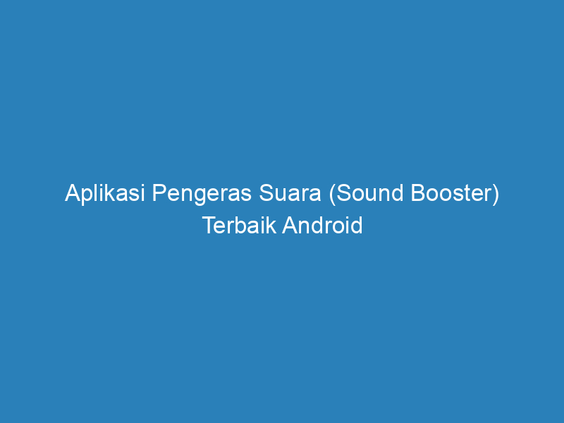 Aplikasi Pengeras Suara (Sound Booster) Terbaik Android