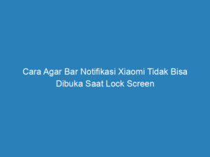 cara agar bar notifikasi xiaomi tidak bisa dibuka saat lock screen 4818