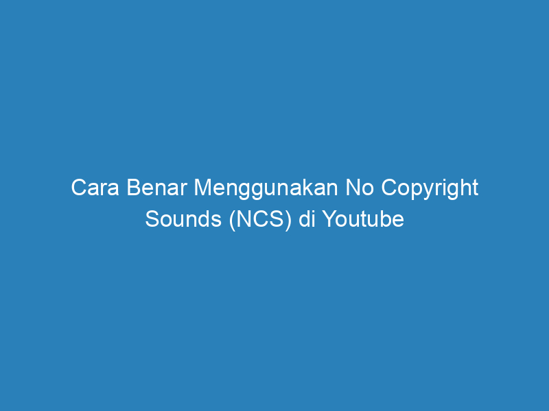 Cara Benar Menggunakan No Copyright Sounds (NCS) di Youtube