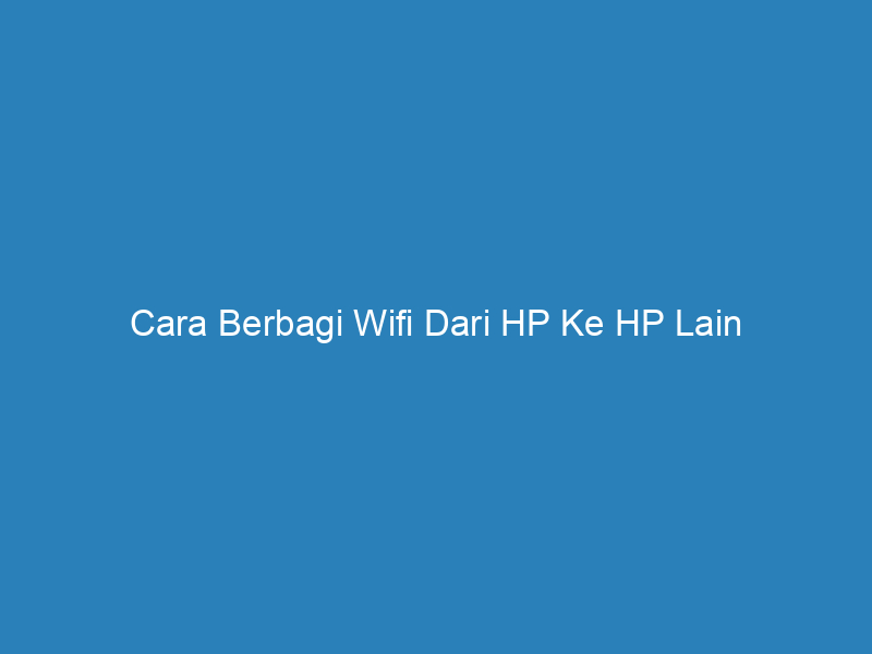 Cara Berbagi Wifi Dari HP Ke HP Lain