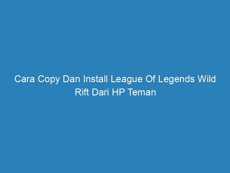 Cara Copy Dan Install League Of Legends Wild Rift Dari HP Teman