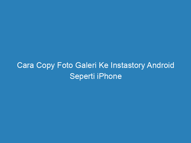 Cara Copy Foto Galeri Ke Instastory Android Seperti iPhone
