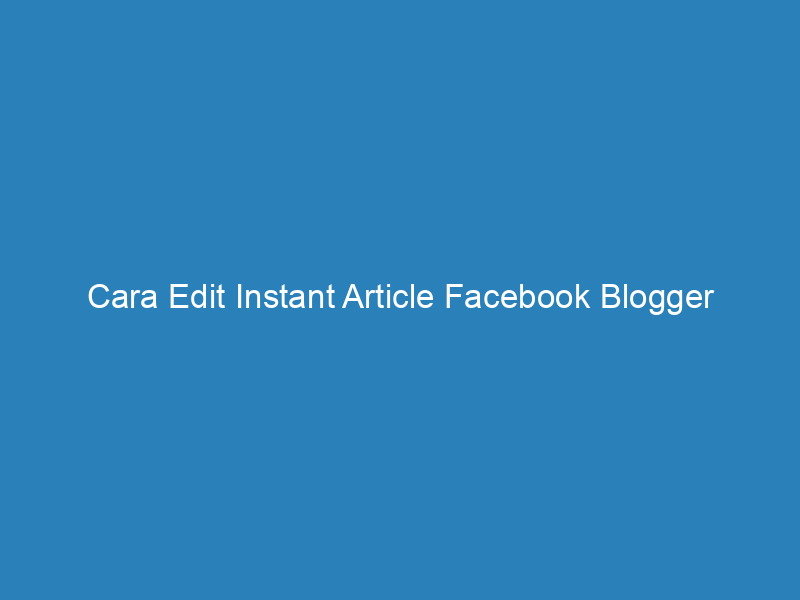 Cara Edit Instant Article Facebook Blogger