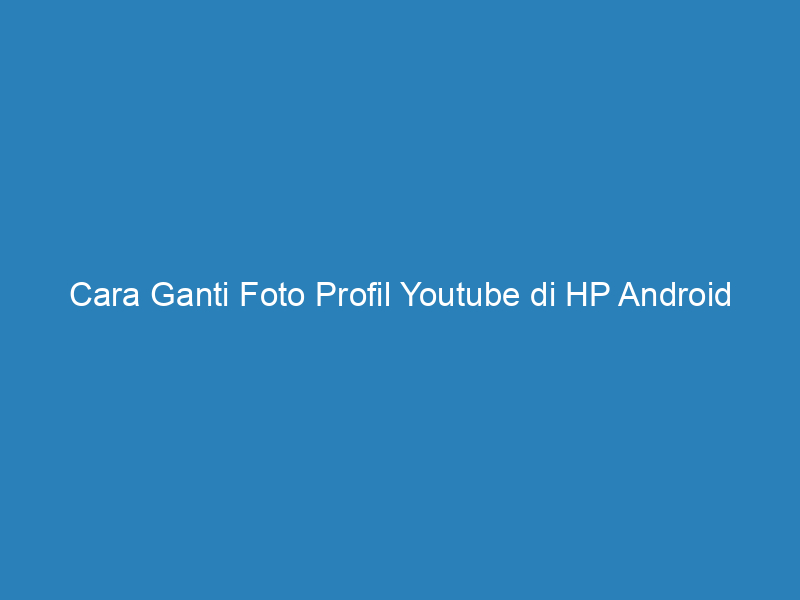 Cara Ganti Foto Profil Youtube di HP Android