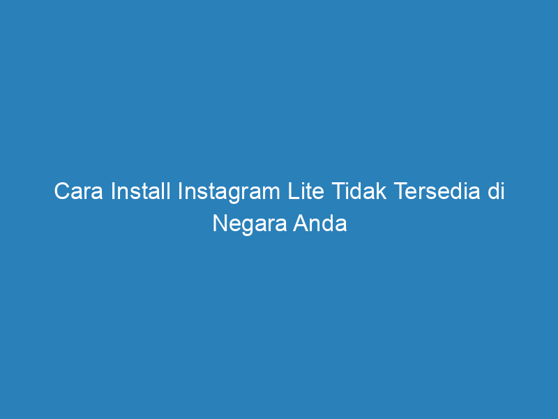 Cara Install Instagram Lite Tidak Tersedia di Negara Anda