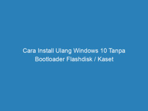 Cara Install Ulang Windows 10 Tanpa Bootloader Flashdisk / Kaset