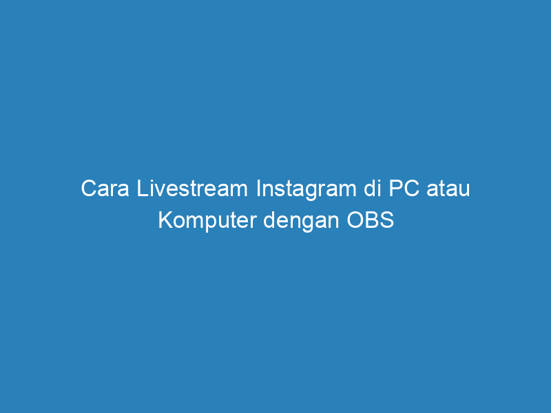 Cara Livestream Instagram di PC atau Komputer dengan OBS