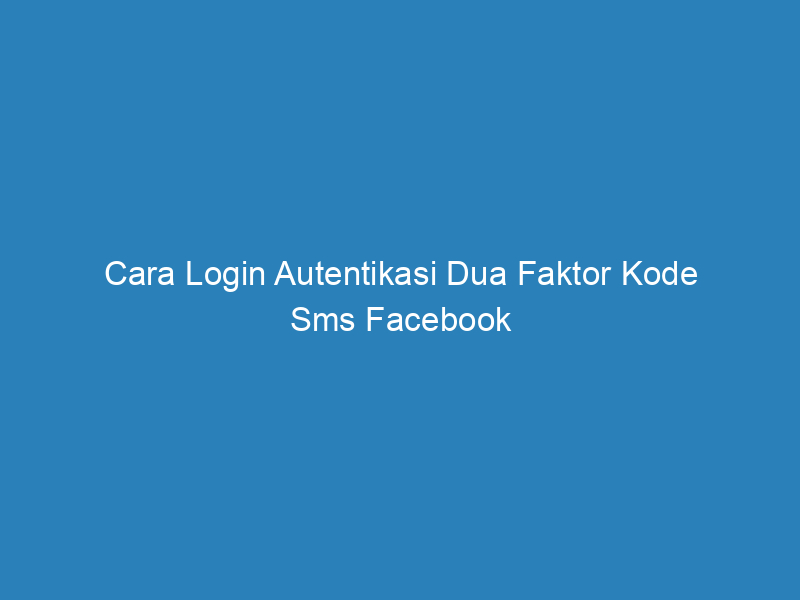 cara login autentikasi dua faktor kode sms facebook 4929