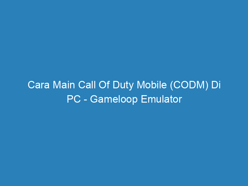 Cara Main Call Of Duty Mobile (CODM) Di PC – Gameloop Emulator