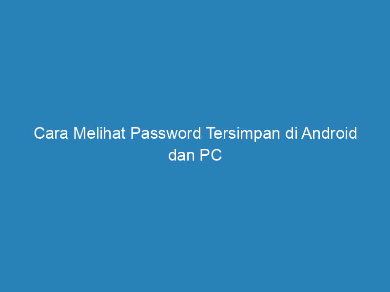 Cara Melihat Password Tersimpan di Android dan PC