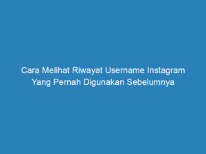 Cara Melihat Riwayat Username Instagram Yang Pernah Digunakan Sebelumnya