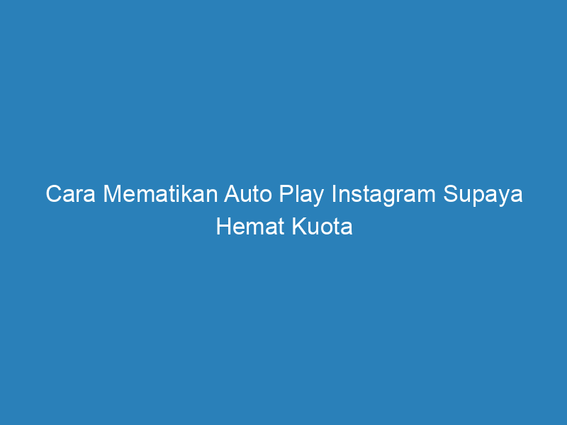 Cara Mematikan Auto Play Instagram Supaya Hemat Kuota