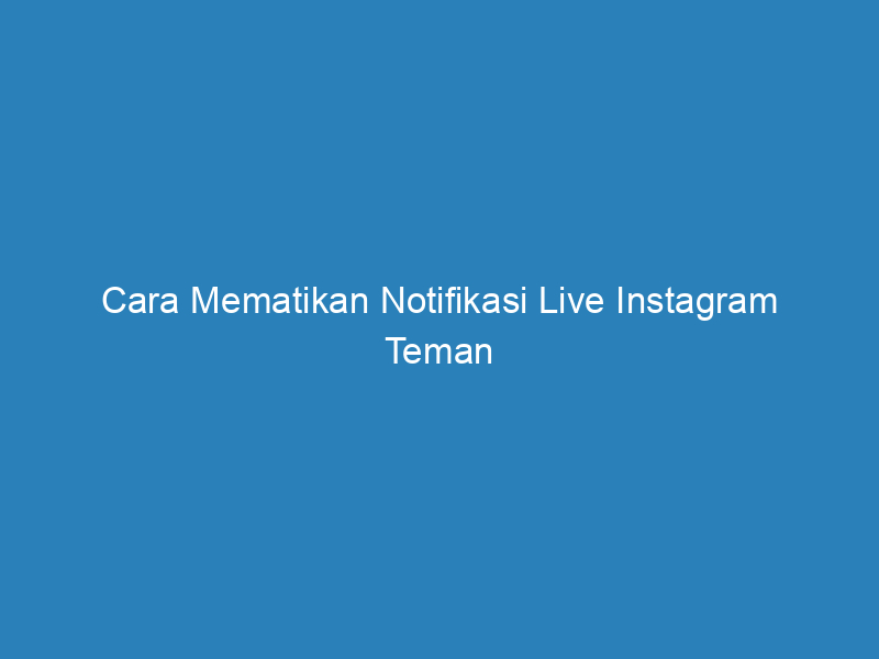 Cara Mematikan Notifikasi Live Instagram Teman