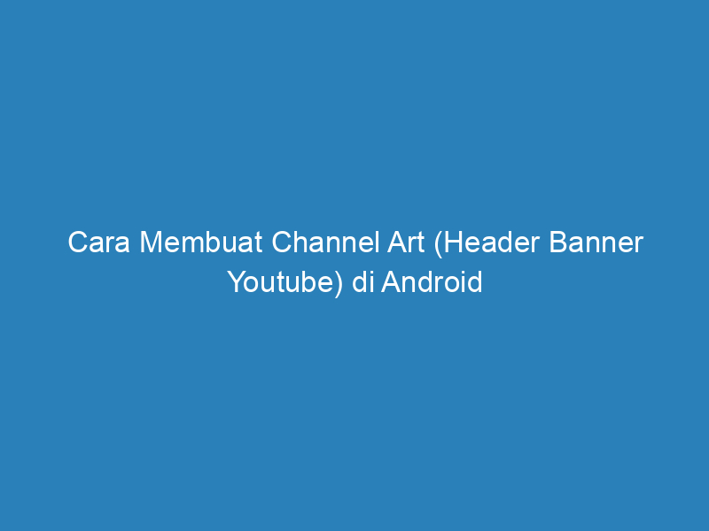 Cara Membuat Channel Art (Header Banner Youtube) di Android