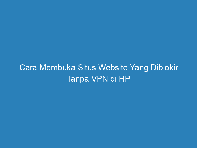 Cara Membuka Situs Website Yang Diblokir Tanpa VPN di HP