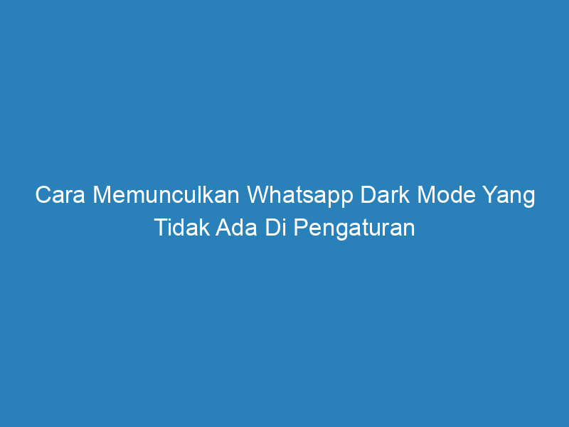 Cara Memunculkan Whatsapp Dark Mode Yang Tidak Ada Di Pengaturan
