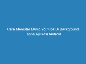 cara memutar music youtube di background tanpa aplikasi android 5022