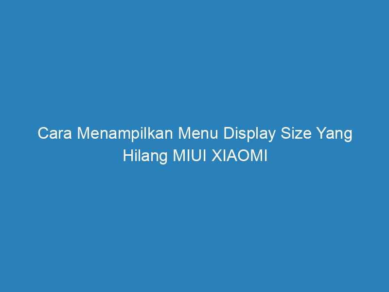 cara menampilkan menu display size yang hilang miui xiaomi 5060