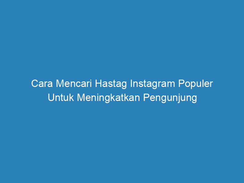 Cara Mencari Hastag Instagram Populer Untuk Meningkatkan Pengunjung