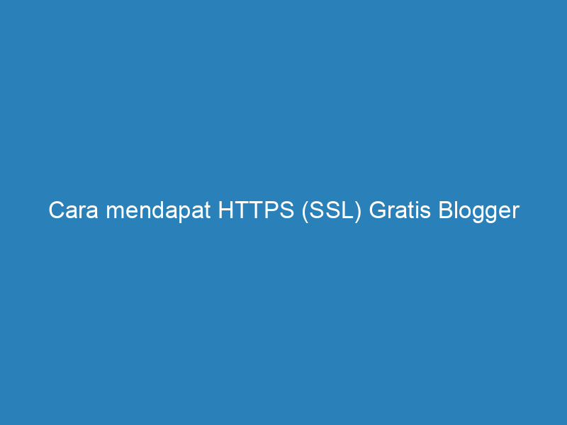 Cara mendapat HTTPS (SSL) Gratis Blogger