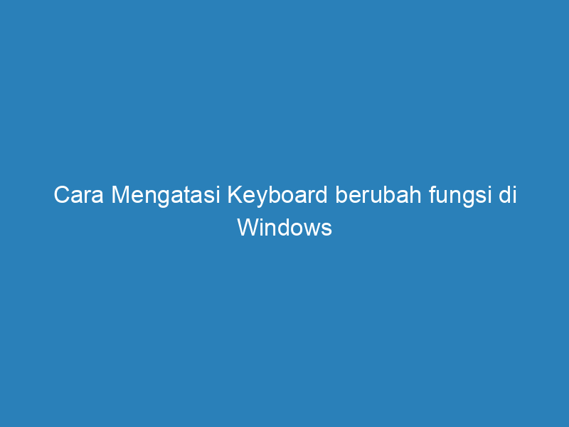 Cara Mengatasi Keyboard berubah fungsi di Windows
