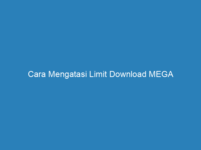 Cara Mengatasi Limit Download MEGA