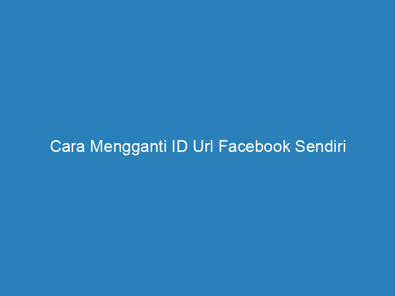 Cara Mengganti ID Url Facebook Sendiri
