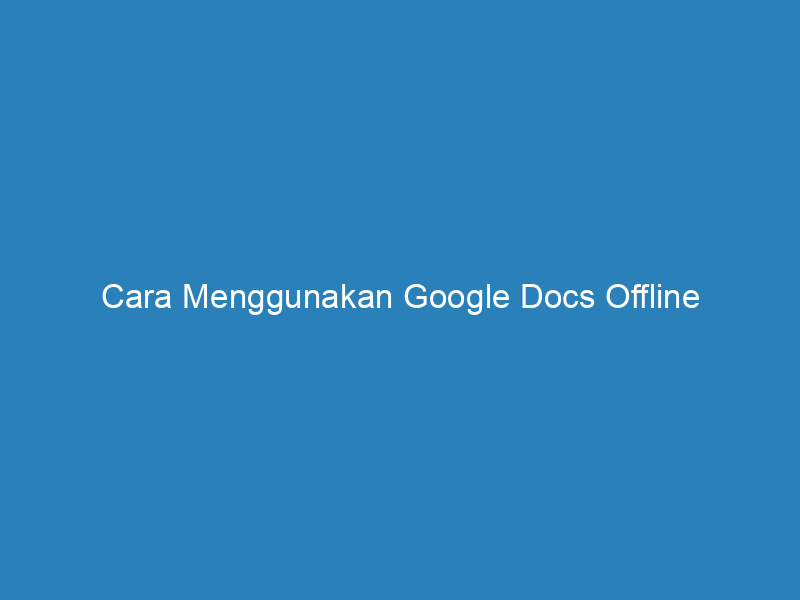 Cara Menggunakan Google Docs Offline