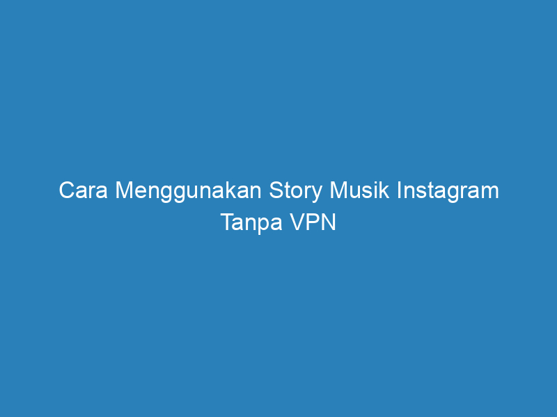Cara Menggunakan Story Musik Instagram Tanpa VPN