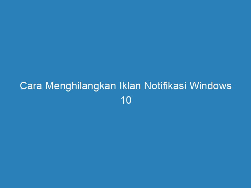 Cara Menghilangkan Iklan Notifikasi Windows 10