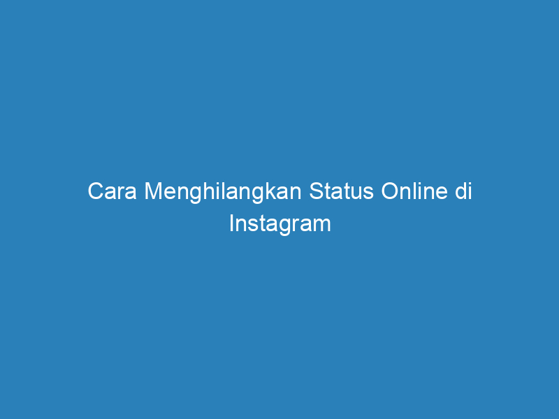 Cara Menghilangkan Status Online di Instagram
