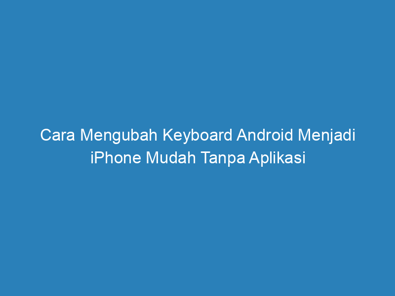 cara mengubah keyboard android menjadi iphone mudah tanpa aplikasi 4871