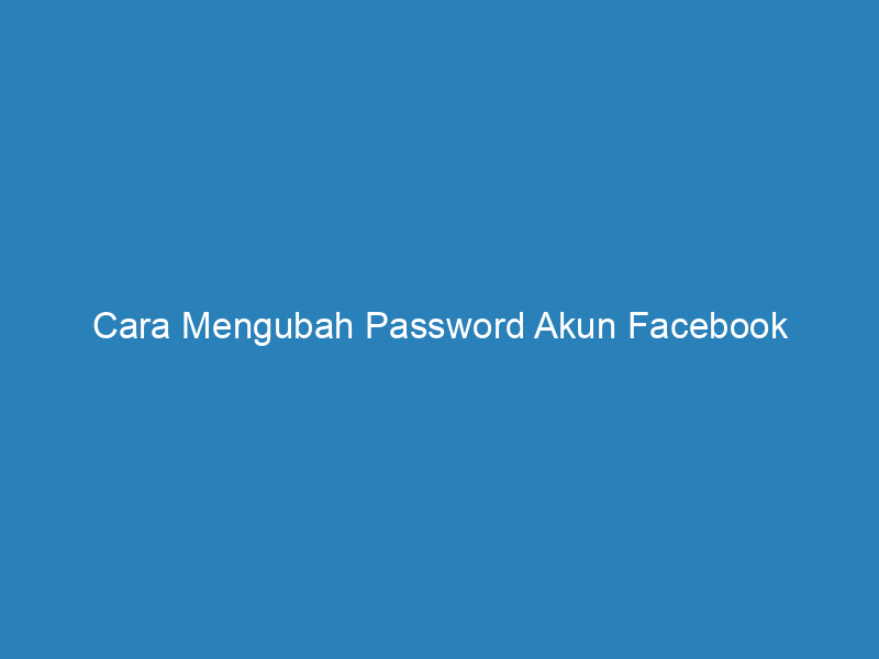 Cara Mengubah Password Akun Facebook
