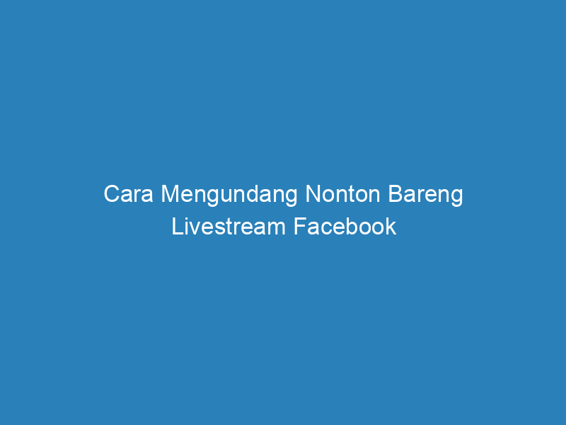 Cara Mengundang Nonton Bareng Livestream Facebook