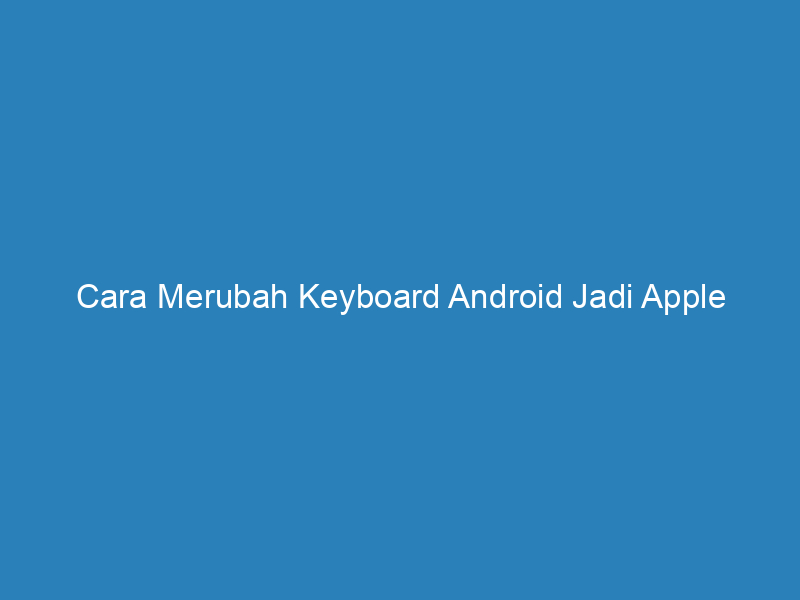 Cara Merubah Keyboard Android Jadi Apple