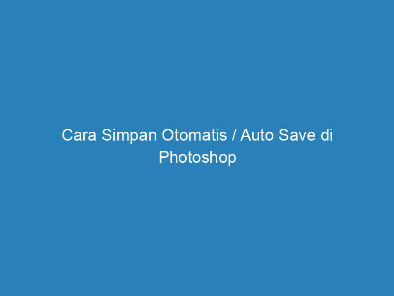 Cara Simpan Otomatis / Auto Save di Photoshop